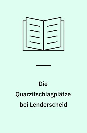 Die Quarzitschlagplätze bei Lenderscheid : Gemeinde Frielendorf, Schwalm-Eder Kreis : Rohstoffzentrum eines Siedlungsraumes vom Paläolithikum bis zum Neolithikum