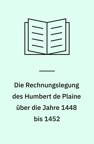 Die Rechnungslegung des Humbert de Plaine über die Jahre 1448 bis 1452 : Eine Studie zur Amtsführung des burgundischen maltre de la chambre aux deniers