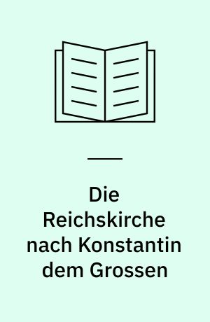 Die Reichskirche nach Konstantin dem Grossen