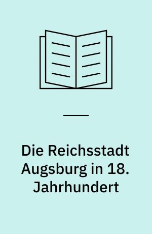 Die Reichsstadt Augsburg in 18. Jahrhundert : Verfassung, Finanzen und Reformversuche
