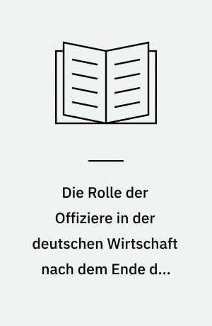 Die Rolle der Offiziere in der deutschen Wirtschaft nach dem Ende des Zweiten Weltkrieges