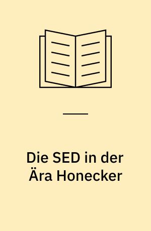 Die SED in der Ära Honecker : Machtstrukturen, Entscheidungsmechanismen und Konfliktfelder in der Staatspartei 1971 bis 1989