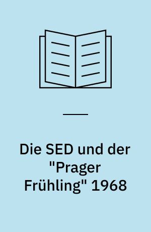 Die SED und der "Prager Frühling" 1968 : Politik gegen einen "Sozialismus mit menschlichem Antlitz"