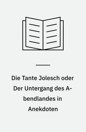 Die Tante Jolesch oder Der Untergang des A- bendlandes in Anekdoten