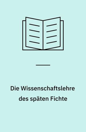 Die Wissenschaftslehre des späten Fichte