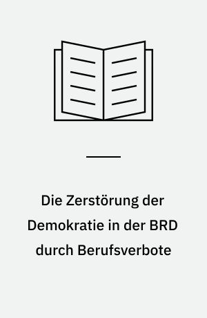 Die Zerstörung der Demokratie in der BRD durch Berufsverbote