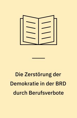 Die Zerstörung der Demokratie in der BRD durch Berufsverbote