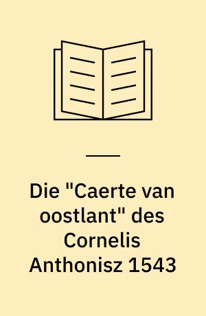 Die "Caerte van oostlant" des Cornelis Anthonisz 1543 : die älteste gedruckte Seekarte Nordeuropas und ihre Segelanweisung