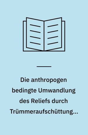 Die anthropogen bedingte Umwandlung des Reliefs durch Trümmeraufschüttungen in Berlin (West) seit 1945