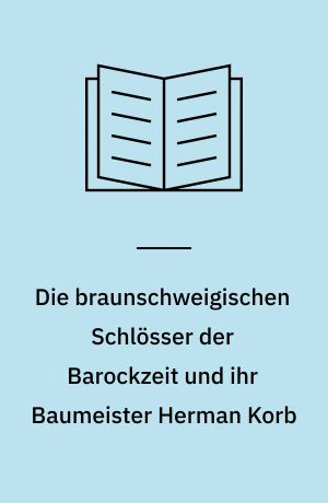 Die braunschweigischen Schlösser der Barockzeit und ihr Baumeister Herman Korb