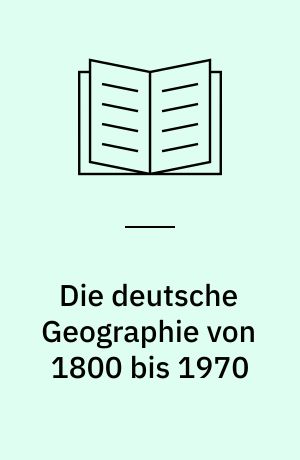 Die deutsche Geographie von 1800 bis 1970 : ein Beitrag zur Geschichte ihrer Methodologie