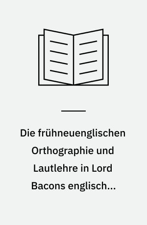 Die frühneuenglischen Orthographie und Lautlehre in Lord Bacons englischen Werken : nach den wichtigsten Drucken und Handschriften