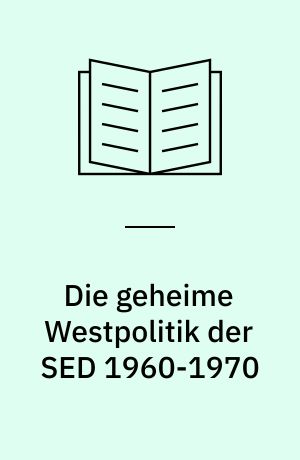 Die geheime Westpolitik der SED 1960-1970 : von der gesamtdeutschen Orientierung zur sozialistischen Nation