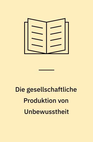 Die gesellschaftliche Produktion von Unbewusstheit : eine Einführung in den ethnopsychoanalytischen Prozess