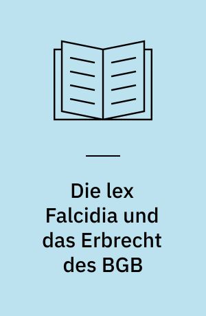 Die lex Falcidia und das Erbrecht des BGB : eine kritische Würdigung der Entscheidung des historischen Gesetzgebers, das Rechtsinstitut der falcidischen Quart aufzugeben