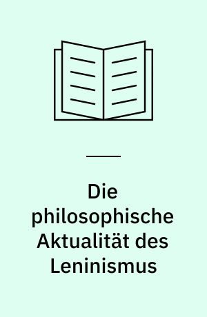 Die philosophische Aktualität des Leninismus : Zur Aktualität der Leninschen Positivismus-Kritik : Positivistische "Philosophie der Wissenschaft" im Lichte der Wissenschaft