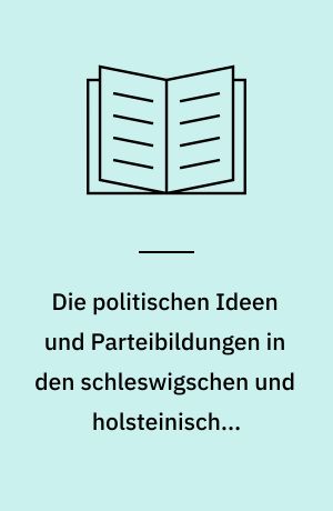 Die politischen Ideen und Parteibildungen in den schleswigschen und holsteinischen Ständeversammlungen 1836 bis 1846 : erster Teil