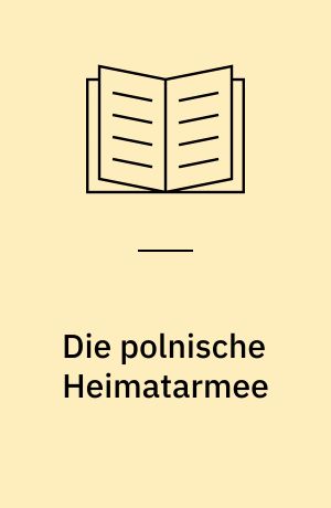 Die polnische Heimatarmee : Geschichte und Mythos der Armia Krajowa seit dem Zweiten Weltkrieg