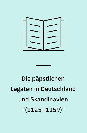 Die päpstlichen Legaten in Deutschland und Skandinavien "(1125- 1159)"