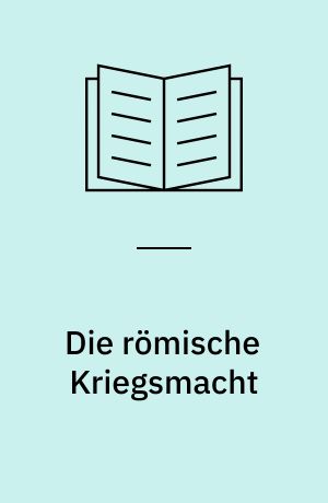 Die römische Kriegsmacht : Während der Auseinandersetzung mit den hellenistischen Grossmächten : Studien über die römische Expansion II