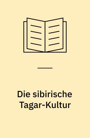 Die sibirische Tagar-Kultur : ein Forschungsbericht : ein Beitrag zu den Minusinsk-Bronzen