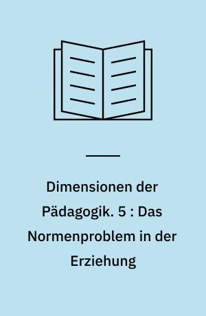 Dimensionen der Pädagogik : Materialien für den erziehungswissenschaftlichen Unterricht in der Sekundarstufe II. 5 : Das Normenproblem in der Erziehung