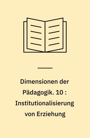 Dimensionen der Pädagogik : Materialien für den erziehungswissenschaftlichen Unterricht in der Sekundarstufe II. 10 : Institutionalisierung von Erziehung