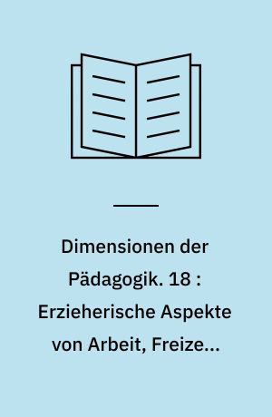 Dimensionen der Pädagogik : Materialien für den erziehungswissenschaftlichen Unterricht in der Sekundarstufe II. 18 : Erzieherische Aspekte von Arbeit, Freizeit und Konzum
