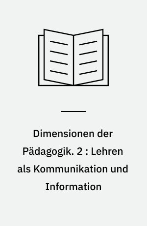 Dimensionen der Pädagogik : Materialien für den erziehungswissenschaftlichen Unterricht in der Sekundarstufe II. 2 : Lehren als Kommunikation und Information