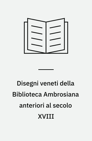 Disegni veneti della Biblioteca Ambrosiana anteriori al secolo XVIII