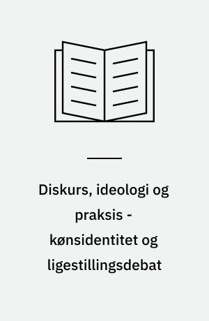 Diskurs, ideologi og praksis - kønsidentitet og ligestillingsdebat