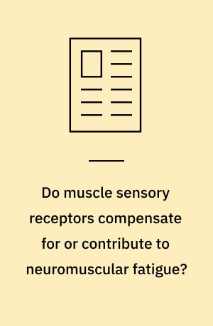 Do muscle sensory receptors compensate for or contribute to neuromuscular fatigue?