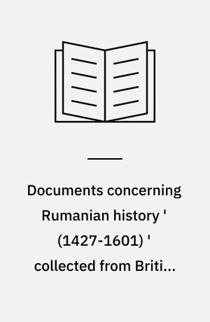 Documents concerning Rumanian history ' (1427-1601) ' collected from British archives