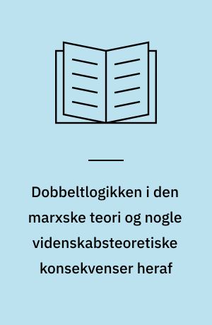 Dobbeltlogikken i den marxske teori og nogle videnskabsteoretiske konsekvenser heraf