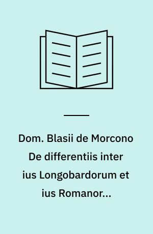 Dom. Blasii de Morcono De differentiis inter ius Longobardorum et ius Romanorum tractatus