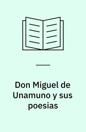 Don Miguel de Unamuno y sus poesias : Estudio y antologia de textos poeticos no incluidos en sus libros