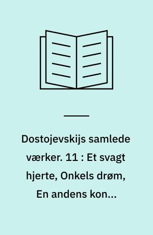 Dostojevskijs samlede værker. 11 : Et svagt hjerte, Onkels drøm, En andens kone, Ægtemanden under sengen, En fatal historie