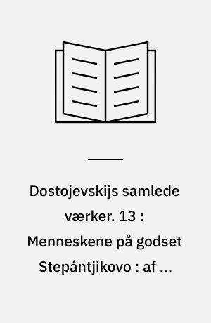 Dostojevskijs samlede værker. 13 : Menneskene på godset Stepántjikovo : af en ukendts optegnelser