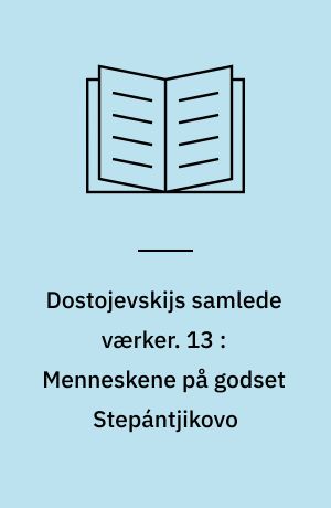 Dostojevskijs samlede værker. 13 : Menneskene på godset Stepántjikovo : af en ukendts optegnelser