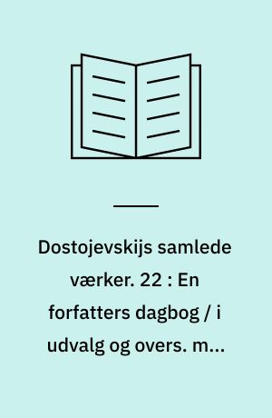 Dostojevskijs samlede værker. 22 : En forfatters dagbog / i udvalg og overs. med noter og kommentar