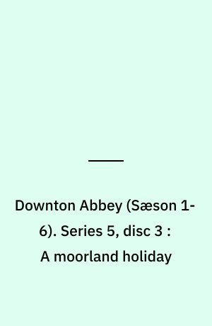 Downton Abbey. Series 5, disc 3 : A moorland holiday