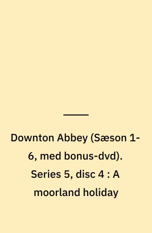 Downton Abbey. Series 5, disc 4 : A moorland holiday