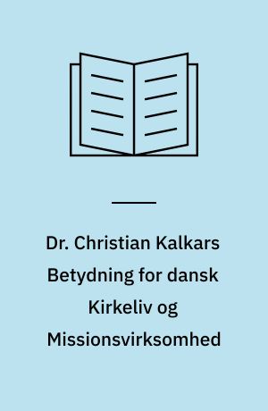 Dr. Christian Kalkars Betydning for dansk Kirkeliv og Missionsvirksomhed