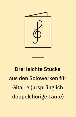 Drei leichte Stücke aus den Solowerken für Gitarre (ursprünglich doppelchörige Laute) : for guitar