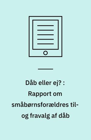 Dåb eller ej? : Rapport om småbørnsforældres til- og fravalg af dåb