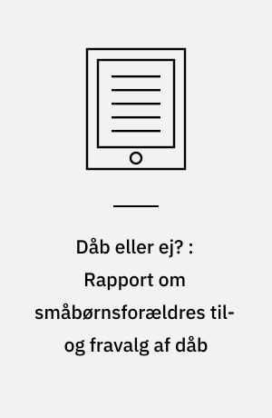 Dåb eller ej? : Rapport om småbørnsforældres til- og fravalg af dåb