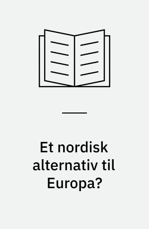 Et nordisk alternativ til Europa? : samspillet mellem Danmarks nordiske og europæiske politik, 1945-1999