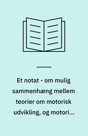 Et notat - om mulig sammenhæng mellem teorier om motorisk udvikling, og motorisk træning og læseindlæring, relateret til matematiske emner og begreber