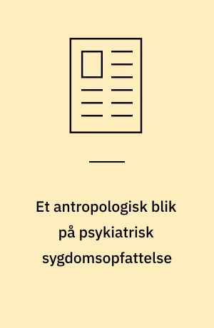 Et antropologisk blik på psykiatrisk sygdomsopfattelse : sociale og kulturelle aspekter på en sygdomsmodel for skizofreni