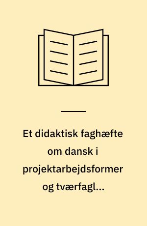 Et didaktisk faghæfte om dansk i projektarbejdsformer og tværfaglig undervisning